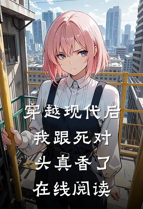 穿越现代后，我跟死对头真香了在线阅读