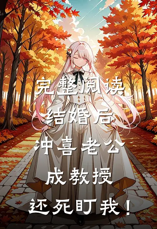 完整阅读结婚后，冲喜老公成教授，还死盯我！