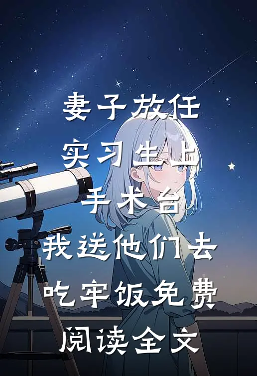 妻子放任实习生上手术台，我送他们去吃牢饭免费阅读全文