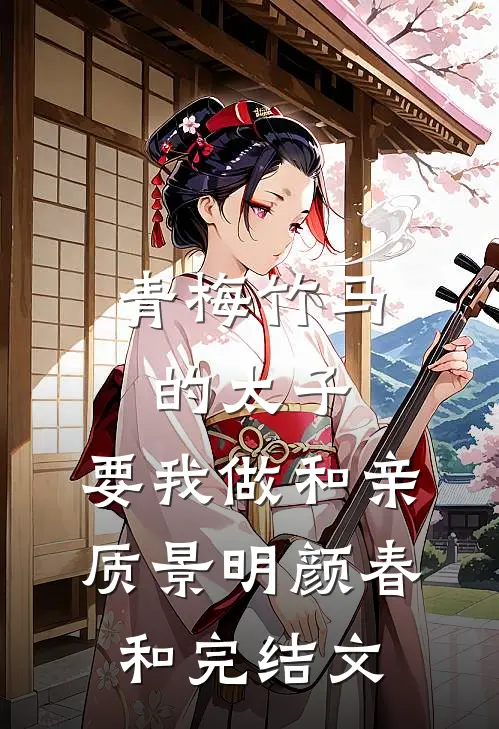 青梅竹马的太子，要我做和亲质景明颜春和完结文