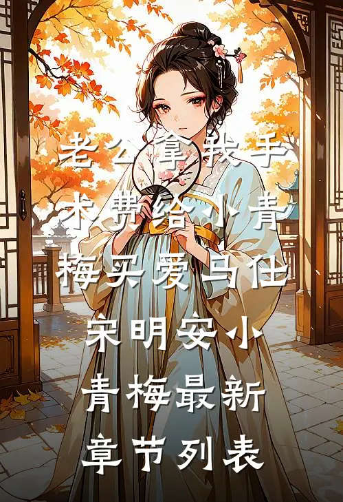 老公拿我手术费给小青梅买爱马仕宋明安小青梅最新章节列表