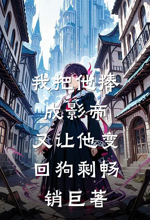 我把他捧成影帝，又让他变回狗剩畅销巨著