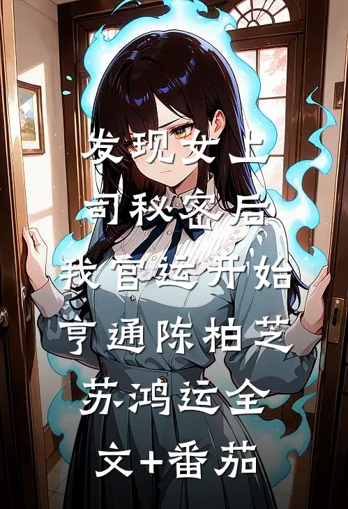 发现女上司秘密后，我官运开始亨通陈柏芝苏鸿运全文+番茄