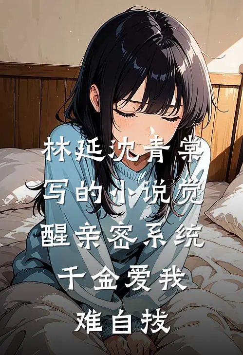 林延沈青棠写的小说觉醒亲密系统，千金爱我难自拔
