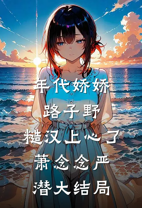 年代娇娇路子野，糙汉上心了萧念念严潜大结局