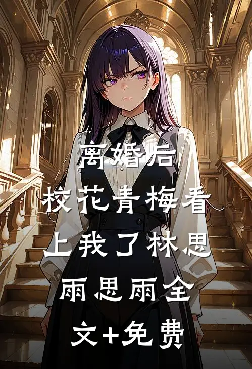 离婚后，校花青梅看上我了林思雨思雨全文+免费