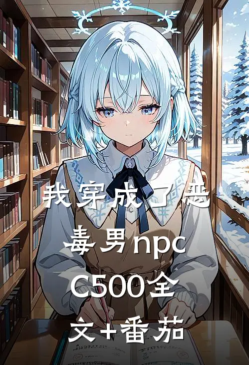 我穿成了恶毒男npcC500全文+番茄