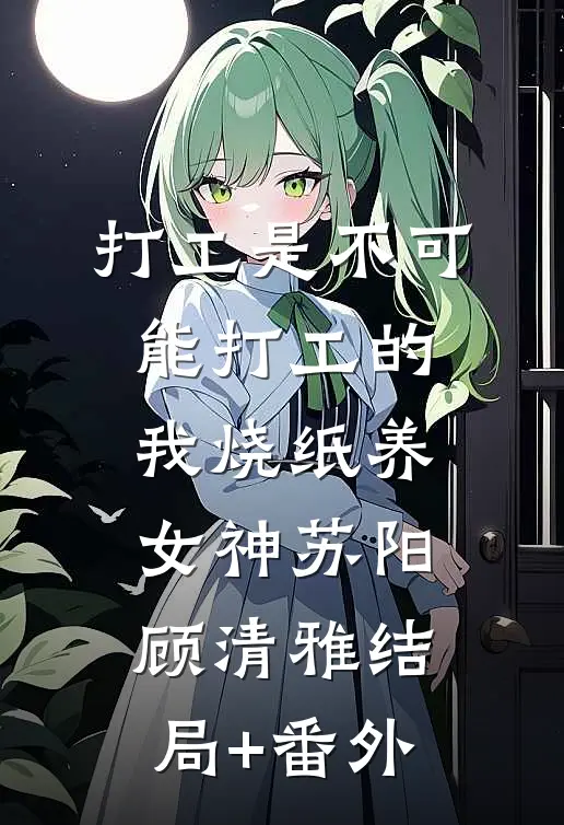 打工是不可能打工的，我烧纸养女神苏阳顾清雅结局+番外