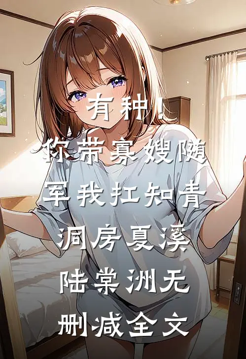 有种！你带寡嫂随军我扛知青洞房夏溪陆棠洲无删减全文
