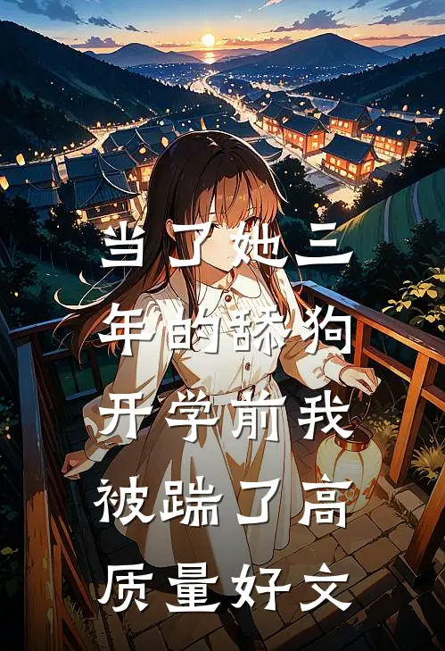 当了她三年的舔狗，开学前我被踹了高质量好文