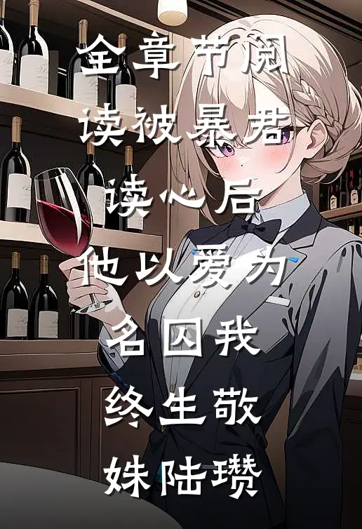 全章节阅读被暴君读心后,他以爱为名囚我终生敬姝陆瓒