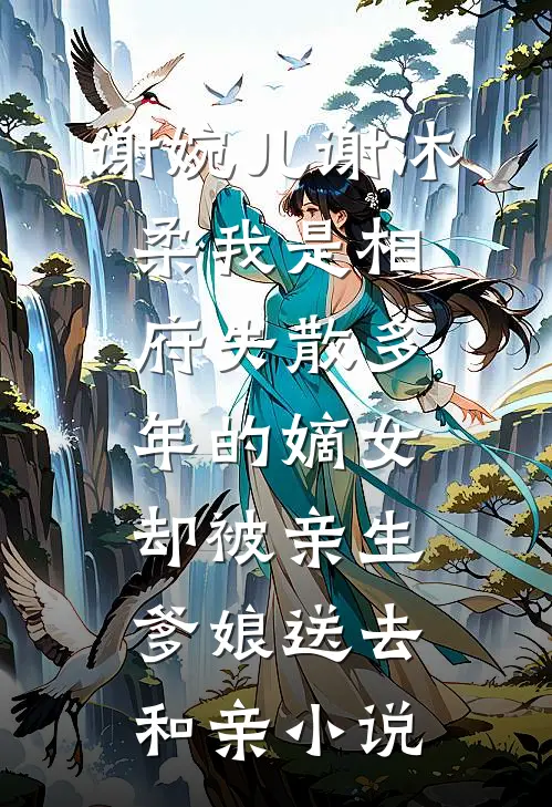 谢婉儿谢沐柔我是相府失散多年的嫡女，却被亲生爹娘送去和亲小说