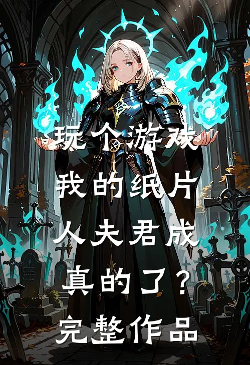 玩个游戏，我的纸片人夫君成真的了？完整作品