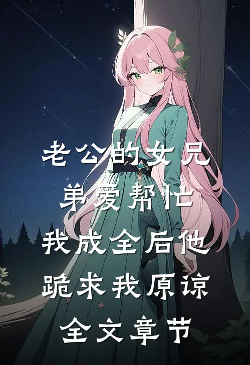 老公的女兄弟爱帮忙，我成全后他跪求我原谅全文章节