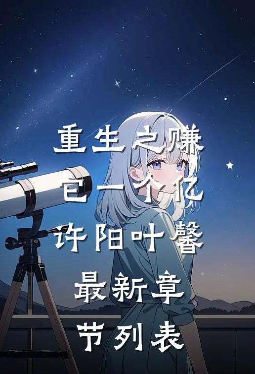重生之赚它一个亿许阳叶馨最新章节列表