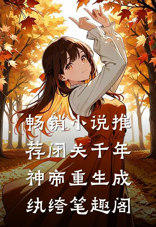 畅销小说推荐闭关千年,神帝重生成纨绔笔趣阁