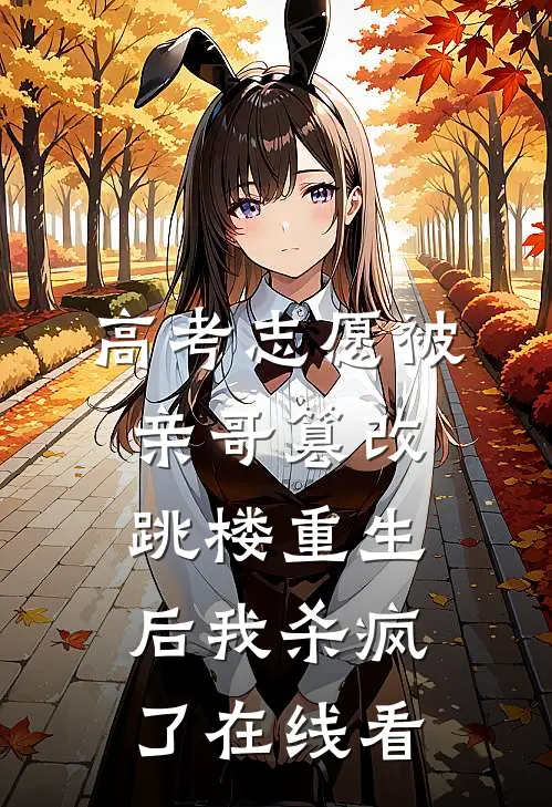 高考志愿被亲哥篡改，跳楼重生后我杀疯了在线看