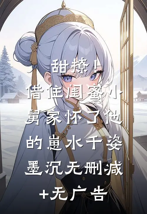 甜撩！借住闺蜜小舅家怀了他的崽水千姿墨沉无删减+无广告