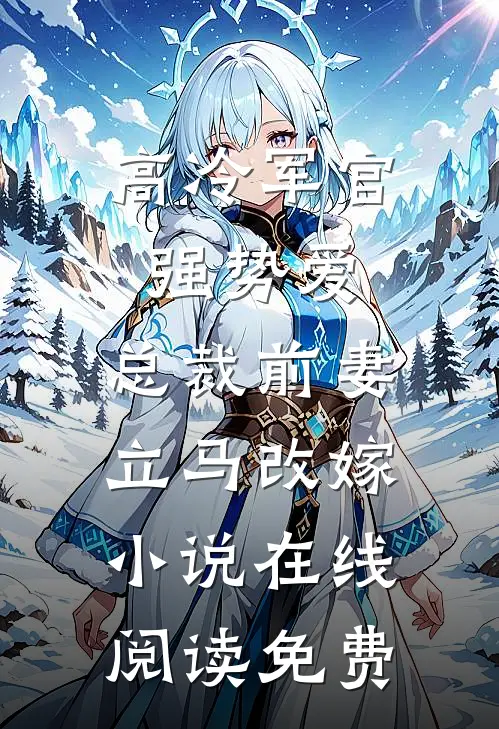 高冷军官强势爱，总裁前妻立马改嫁小说在线阅读免费