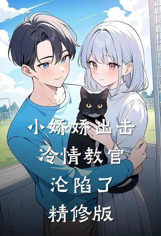 小娇娇出击，冷情教官沦陷了精修版