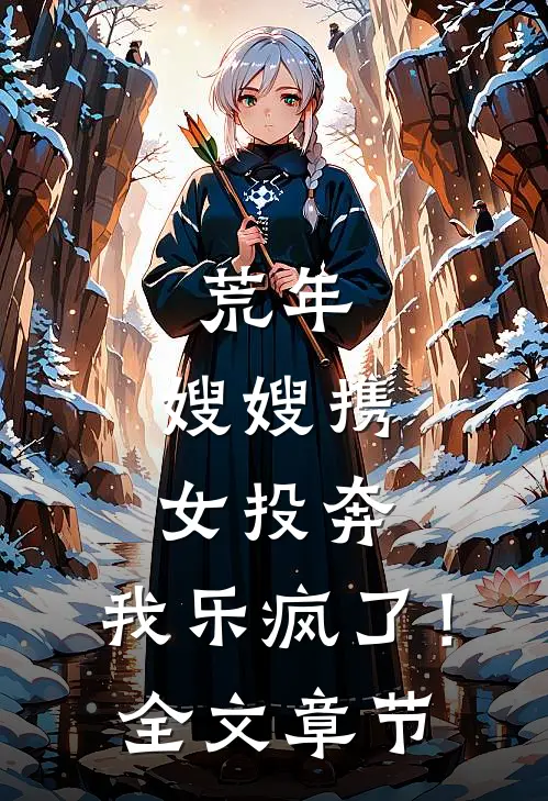 荒年：嫂嫂携女投奔，我乐疯了！全文章节