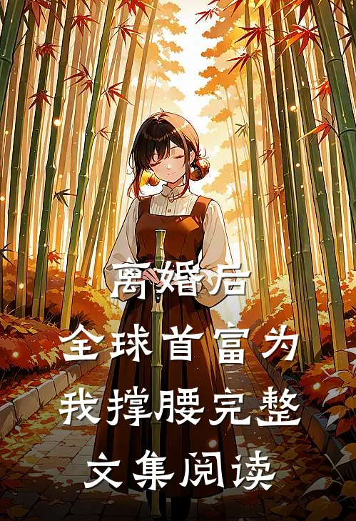 离婚后，全球首富为我撑腰完整文集阅读