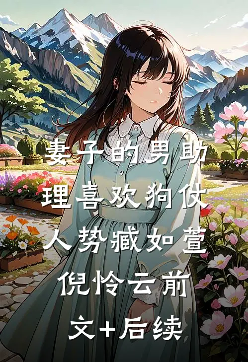 妻子的男助理喜欢狗仗人势臧如萱倪怜云前文+后续