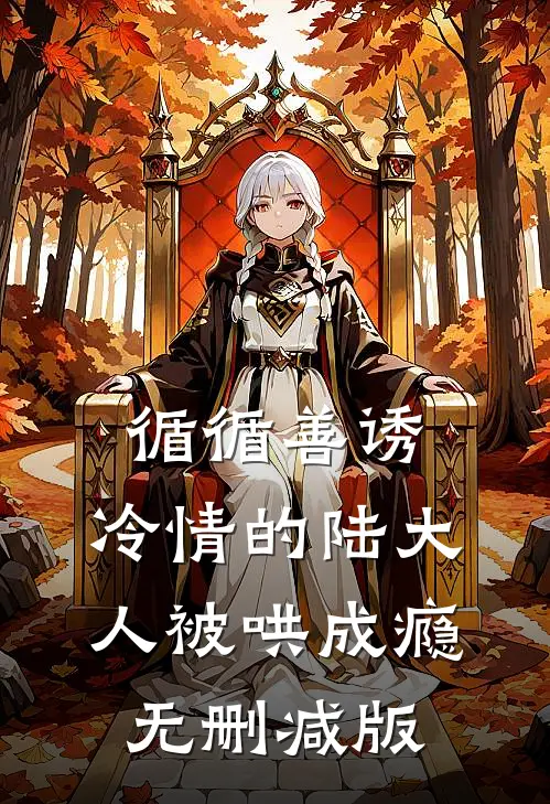 循循善诱，冷情的陆大人被哄成瘾无删减版