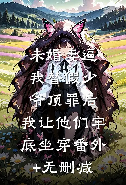 未婚妻逼我替假少爷顶罪后，我让他们牢底坐穿番外+无删减