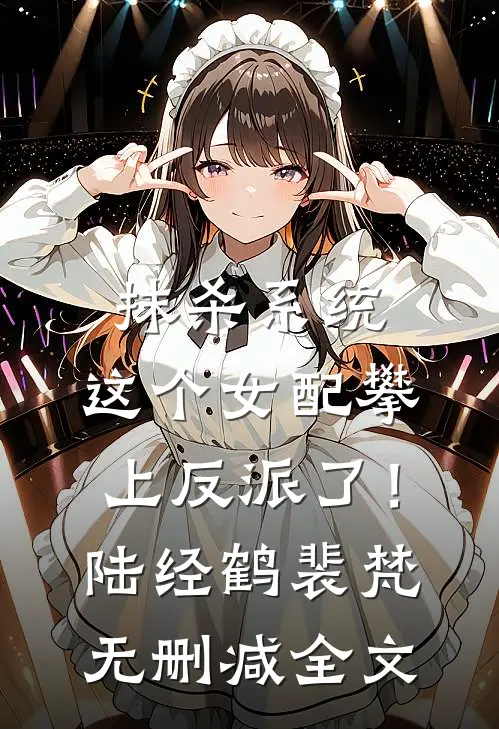 抹杀系统：这个女配攀上反派了！陆经鹤裴梵无删减全文
