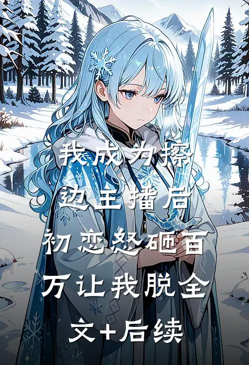 我成为擦边主播后，初恋怒砸百万让我脱全文+后续