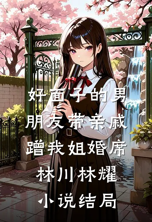 好面子的男朋友带亲戚蹭我姐婚席林川林耀小说结局