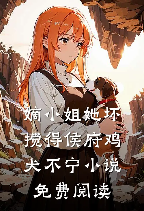 嫡小姐她坏，搅得侯府鸡犬不宁小说免费阅读