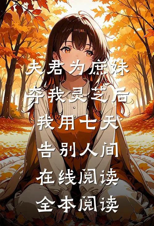 夫君为庶妹夺我灵芝后，我用七天告别人间在线阅读全本阅读