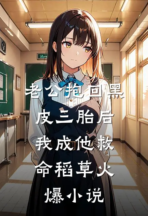 老公抱回黑皮三胎后，我成他救命稻草火爆小说