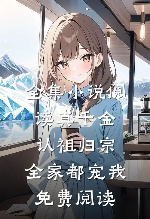全集小说阅读真千金认祖归宗,全家都宠我免费阅读