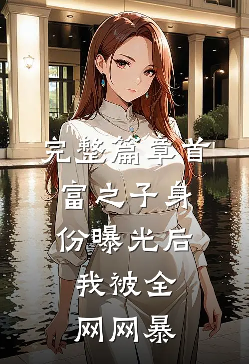完整篇章首富之子身份曝光后，我被全网网暴