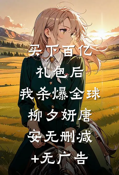 买下百亿礼包后，我杀爆全球柳夕妍唐安无删减+无广告
