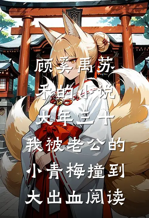 顾奚禹苏禾的小说大年三十，我被老公的小青梅撞到大出血阅读