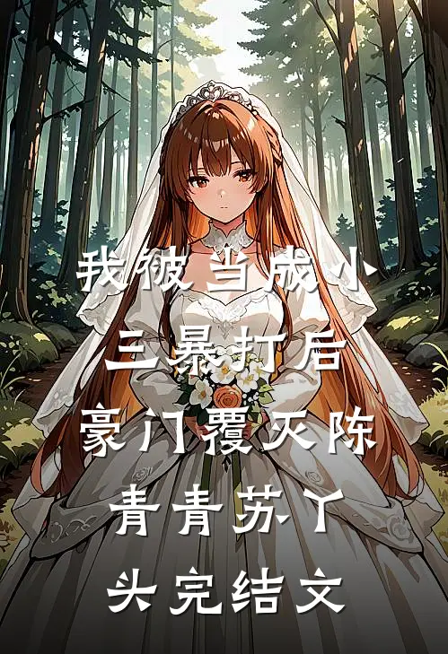 我被当成小三暴打后，豪门覆灭陈青青苏丫头完结文