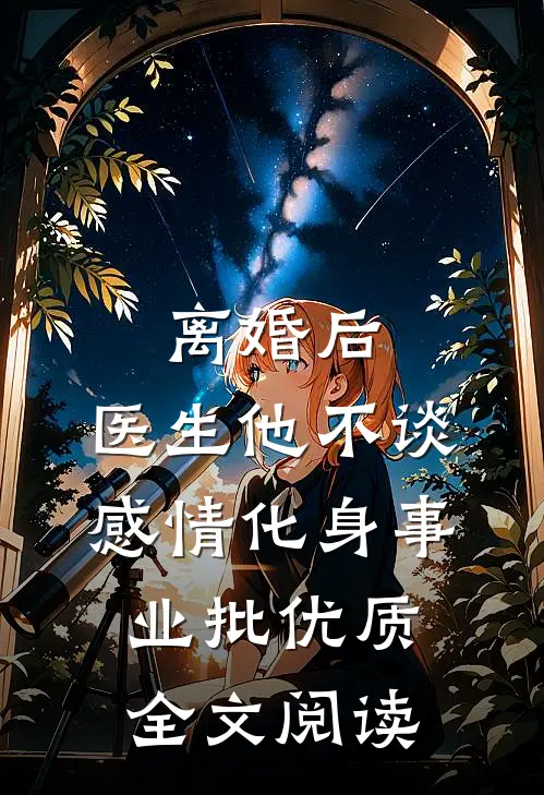 离婚后，医生他不谈感情化身事业批优质全文阅读
