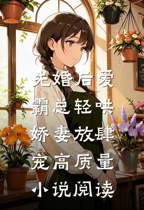 先婚后爱：霸总轻哄娇妻放肆宠高质量小说阅读