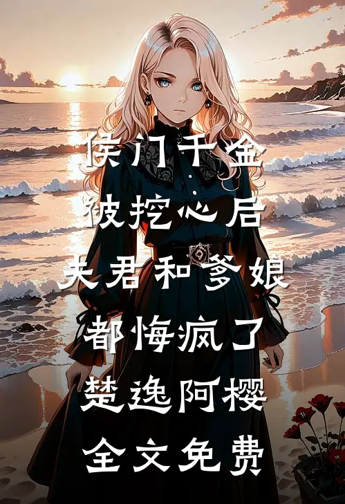 侯门千金被挖心后，夫君和爹娘都悔疯了楚逸阿樱全文免费