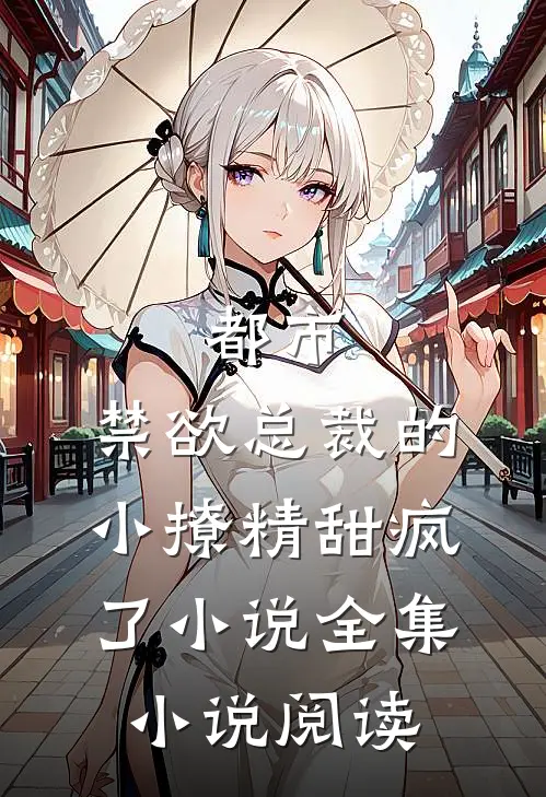 都市:禁欲总裁的小撩精甜疯了小说全集小说阅读