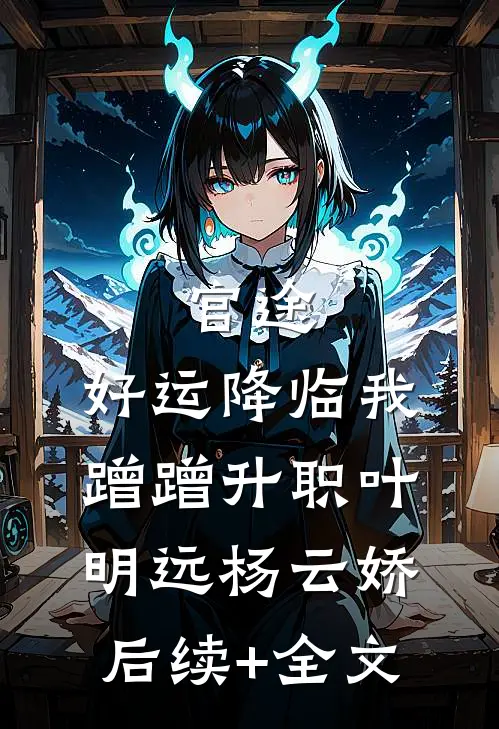 官途：好运降临我蹭蹭升职叶明远杨云娇后续+全文