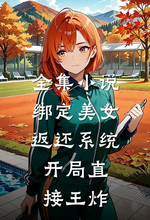 全集小说绑定美女返还系统，开局直接王炸