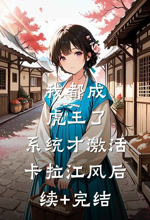 我都成虎王了，系统才激活卡拉江风后续+完结
