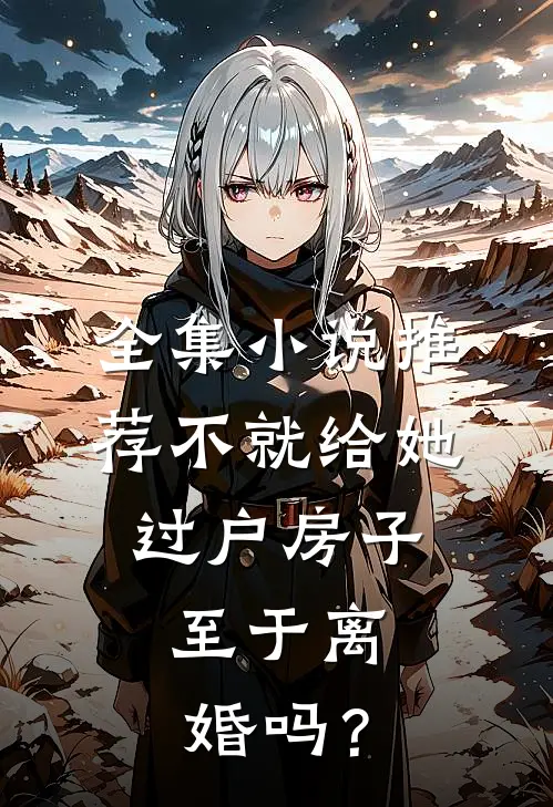 全集小说推荐不就给她过户房子，至于离婚吗？