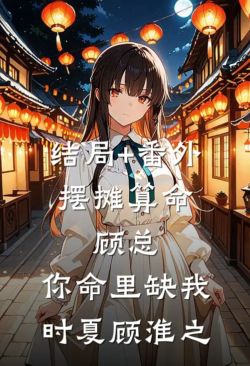 结局+番外摆摊算命：顾总，你命里缺我时夏顾淮之