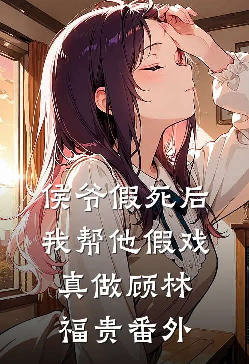 侯爷假死后我帮他假戏真做顾林福贵 番外